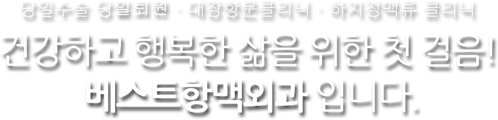 대장항문클리닉 하지정맥류 클리닉. 건강하고 행복한 삶을 위한 첫 걸음! 베스트항맥외과 입니다.